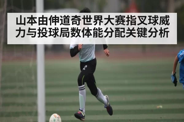 山本由伸道奇世界大赛指叉球威力与投球局数体能分配关键分析
